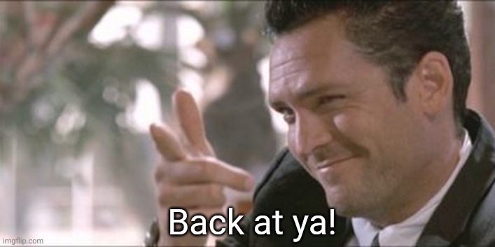 Pointing finger gun guy | Back at ya! | image tagged in pointing finger gun guy | made w/ Imgflip meme maker
