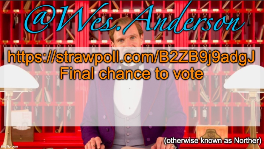 Wes.Anderson temp | https://strawpoll.com/B2ZB9j9adgJ
Final chance to vote | image tagged in wes anderson temp | made w/ Imgflip meme maker