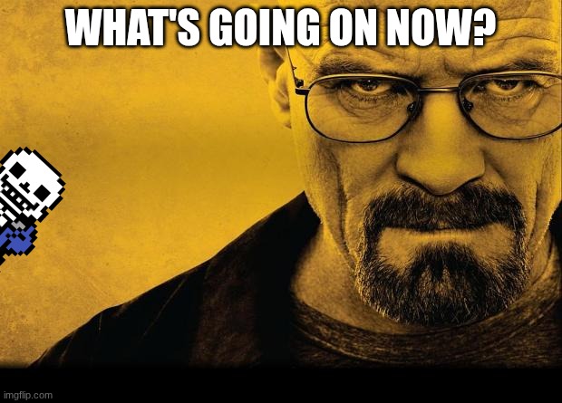 istg WHY MUST THIS ALWAYS HAPPEN?! | WHAT'S GOING ON NOW? | image tagged in breaking bad | made w/ Imgflip meme maker