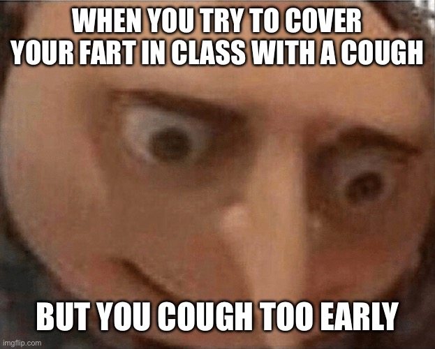 Relatable | WHEN YOU TRY TO COVER YOUR FART IN CLASS WITH A COUGH; BUT YOU COUGH TOO EARLY | image tagged in uh oh gru | made w/ Imgflip meme maker