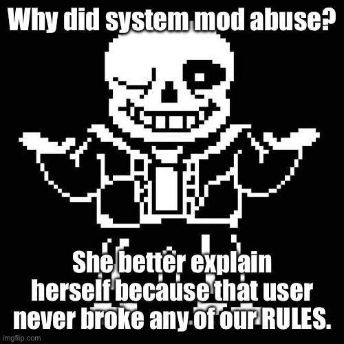 Explanation. NOW.
(Don't start drama again, Spinel) (this is not System btw) (Don’t care, it’s unjust.) | Why did system mod abuse? She better explain herself because that user never broke any of our RULES. | image tagged in sans undertale | made w/ Imgflip meme maker