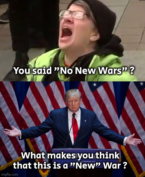 Payback is a B*tch | You said "No New Wars" ? What makes you think that this is a "New" War ? | image tagged in screaming liberal,donald trump,karma,delayed,about time | made w/ Imgflip meme maker