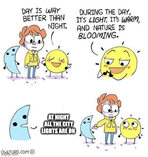 City skylines be like | AT NIGHT ALL THE CITY LIGHTS ARE ON | image tagged in the day is better than night | made w/ Imgflip meme maker
