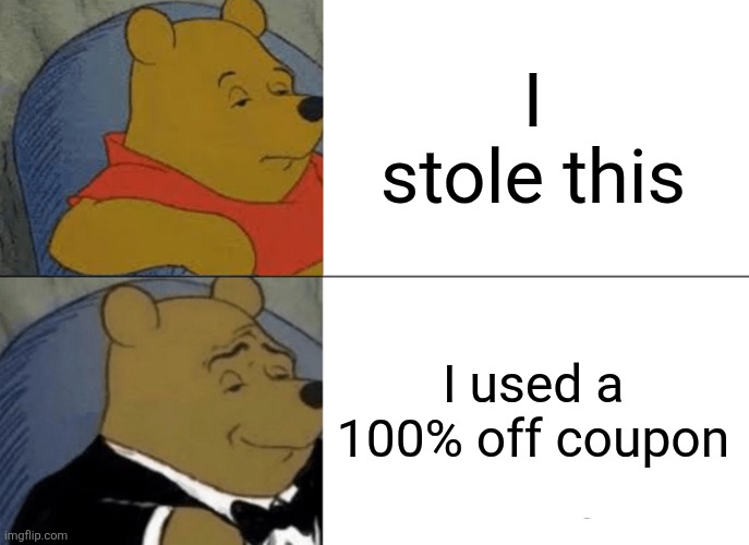 Shoplifting be like. | I stole this; I used a 100% off coupon | image tagged in memes,tuxedo winnie the pooh,fun | made w/ Imgflip meme maker