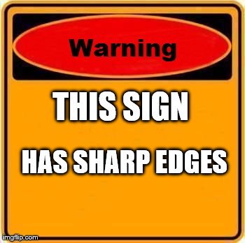 Warning Sign Meme | THIS SIGN  HAS SHARP EDGES | image tagged in memes,warning sign | made w/ Imgflip meme maker