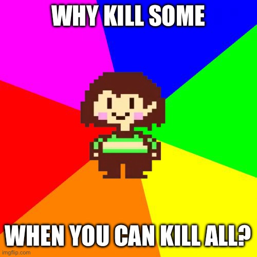 Bad Advice Chara | WHY KILL SOME WHEN YOU CAN KILL ALL? | image tagged in bad advice chara | made w/ Imgflip meme maker