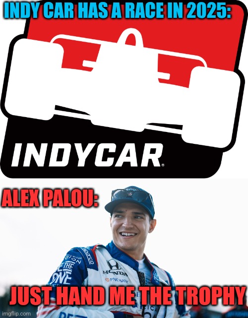 6 WINS OUT OF 9 RACES! | INDY CAR HAS A RACE IN 2025:; ALEX PALOU:; JUST HAND ME THE TROPHY | image tagged in indycar series,race,indycar,racing,sports | made w/ Imgflip meme maker