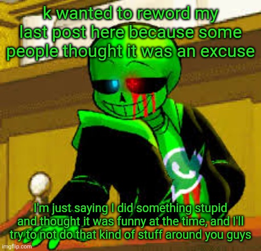 also skull you can't just ban me randomly for zero reason | k wanted to reword my last post here because some people thought it was an excuse; I'm just saying I did something stupid and thought it was funny at the time, and I'll try to not do that kind of stuff around you guys | image tagged in green snas | made w/ Imgflip meme maker