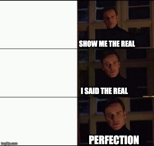 Show me the real | image tagged in show me the real | made w/ Imgflip meme maker