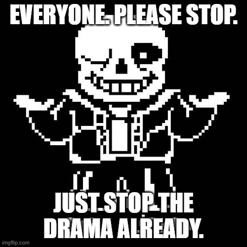 (I mean, we did enforce justified action to resolve the issue, so… -Spinel) | EVERYONE. PLEASE STOP. JUST STOP THE DRAMA ALREADY. | image tagged in sans undertale | made w/ Imgflip meme maker