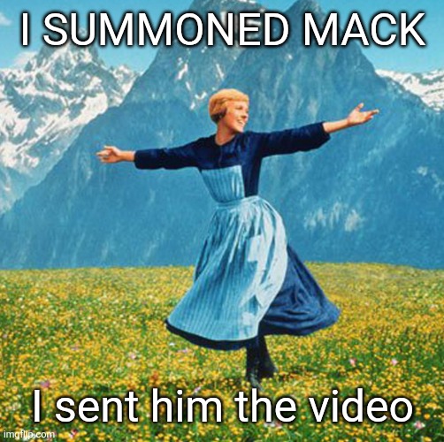 Woman in flowers | I SUMMONED MACK; I sent him the video | image tagged in woman in flowers | made w/ Imgflip meme maker