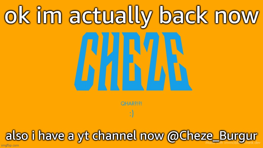 ask me anything in comments if you wanna know what ive been doing | ok im actually back now; also i have a yt channel now @Cheze_Burgur | image tagged in cheze titlecard | made w/ Imgflip meme maker