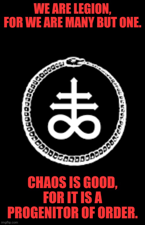 WE ARE LEGION, FOR WE ARE MANY BUT ONE. CHAOS IS GOOD, FOR IT IS A PROGENITOR OF ORDER. | image tagged in memes,occult,satan | made w/ Imgflip meme maker