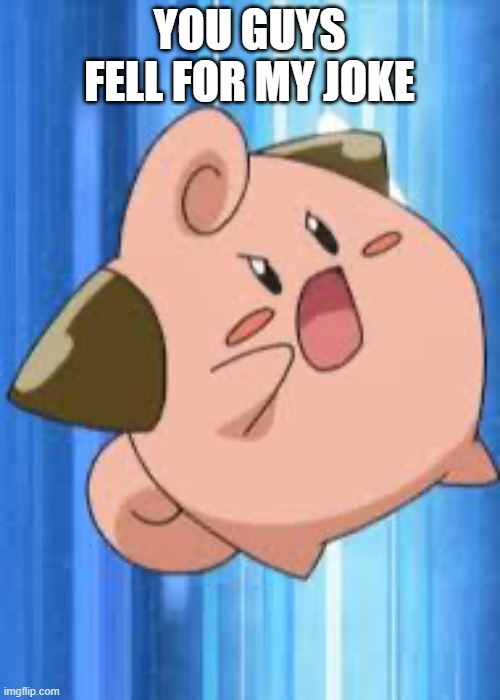 Angry cleffa | YOU GUYS FELL FOR MY JOKE | image tagged in angry cleffa | made w/ Imgflip meme maker