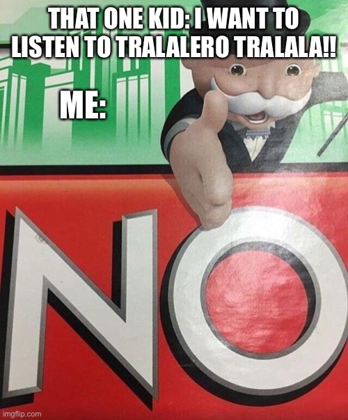 I hate Italian brainrot | THAT ONE KID: I WANT TO LISTEN TO TRALALERO TRALALA!! ME: | image tagged in monopoly no | made w/ Imgflip meme maker