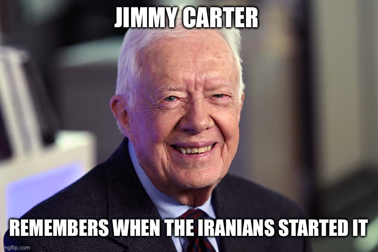 Jimmy Carter | JIMMY CARTER REMEMBERS WHEN THE IRANIANS STARTED IT | image tagged in jimmy carter | made w/ Imgflip meme maker
