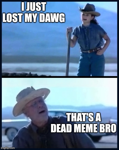I’m tired of this Grandpa | I JUST LOST MY DAWG; THAT'S A DEAD MEME BRO | image tagged in i m tired of this grandpa | made w/ Imgflip meme maker