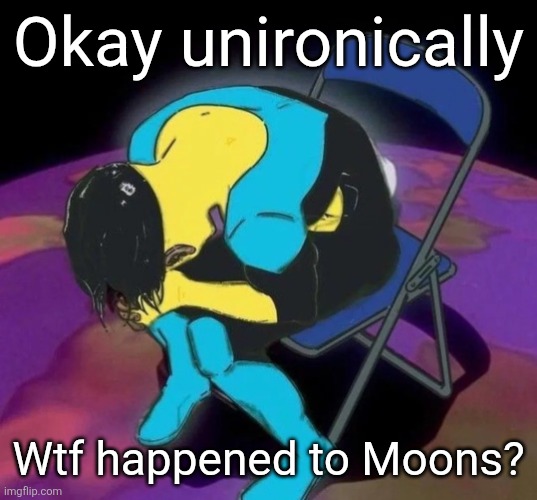 Mark chair | Okay unironically; Wtf happened to Moons? | image tagged in mark chair | made w/ Imgflip meme maker