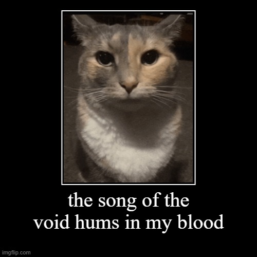 the song of the void hums in my blood | | made w/ Imgflip demotivational maker