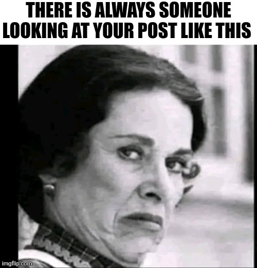 There Is Always Someone Looking At Your Post Like This | THERE IS ALWAYS SOMEONE LOOKING AT YOUR POST LIKE THIS | image tagged in chris joines | made w/ Imgflip meme maker