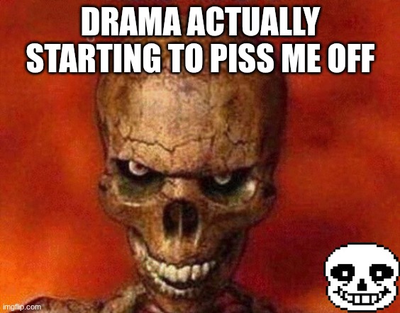 sketelon | DRAMA ACTUALLY STARTING TO PISS ME OFF | image tagged in sketelon | made w/ Imgflip meme maker