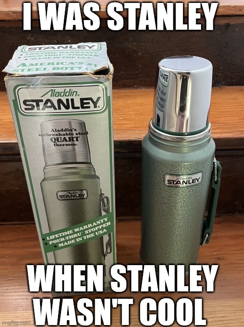 I Was Stanley When Stanley Wasn't Cool | I WAS STANLEY; WHEN STANLEY WASN'T COOL | image tagged in chrisjoines1 | made w/ Imgflip meme maker