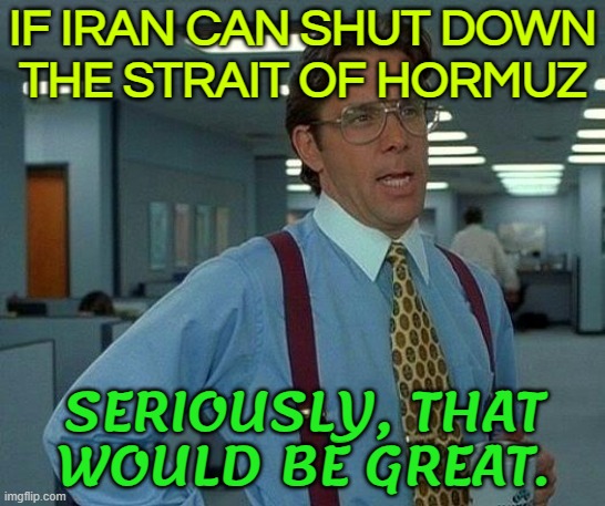 Iran approves closure of oil corridor, Strait of Hormuz, after US strikes | IF IRAN CAN SHUT DOWN
THE STRAIT OF HORMUZ; SERIOUSLY, THAT
WOULD BE GREAT. | image tagged in memes,that would be great,world war 3,donald trump,iran,breaking news | made w/ Imgflip meme maker