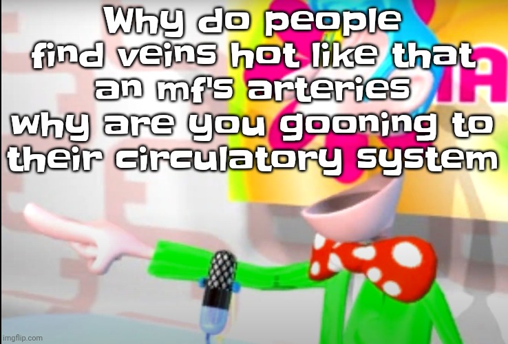 Friendly reminder anyone you have a crush on is made of cells | Why do people find veins hot like that an mf's arteries why are you gooning to their circulatory system | image tagged in bitch | made w/ Imgflip meme maker