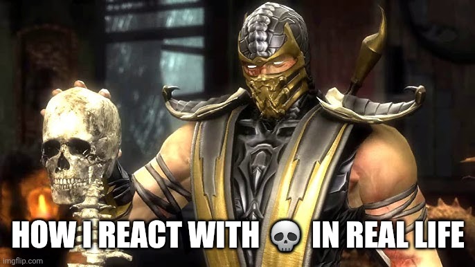 Pretend there's a title | HOW I REACT WITH 💀 IN REAL LIFE | image tagged in mortal kombat | made w/ Imgflip meme maker