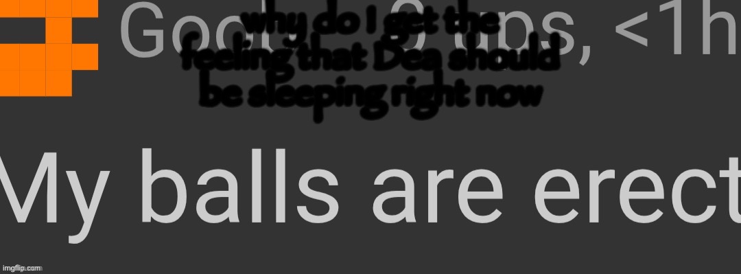 my balls are erect | why do I get the feeling that Dea should be sleeping right now | image tagged in my balls are erect | made w/ Imgflip meme maker