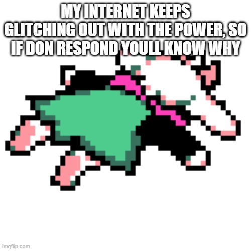 sans what did you do to my internet | MY INTERNET KEEPS GLITCHING OUT WITH THE POWER, SO IF DON RESPOND YOULL KNOW WHY | image tagged in ralsei squished | made w/ Imgflip meme maker