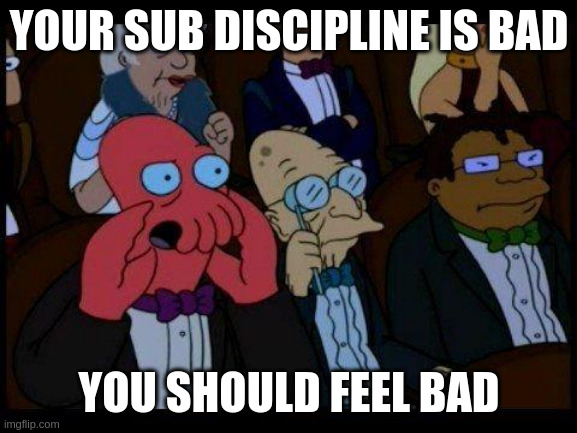 You Should Feel Bad Zoidberg Meme | YOUR SUB DISCIPLINE IS BAD; YOU SHOULD FEEL BAD | image tagged in memes,you should feel bad zoidberg | made w/ Imgflip meme maker