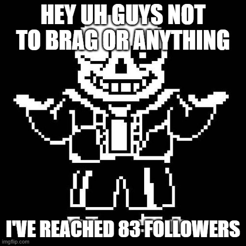 sans undertale | HEY UH GUYS NOT TO BRAG OR ANYTHING; I'VE REACHED 83 FOLLOWERS | image tagged in sans undertale | made w/ Imgflip meme maker