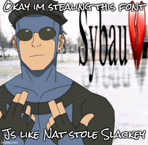 Mark sybau | Okay im stealing this font; Js like Nat stole Slackey | image tagged in mark sybau | made w/ Imgflip meme maker