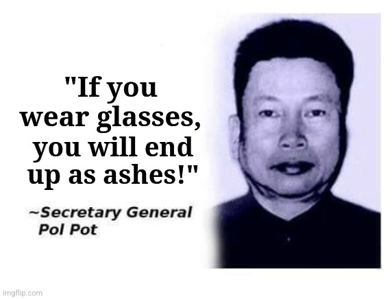 Advice From Secretary General Pol Pot | "If you wear glasses, you will end up as ashes!" | image tagged in memes,red,rogue | made w/ Imgflip meme maker