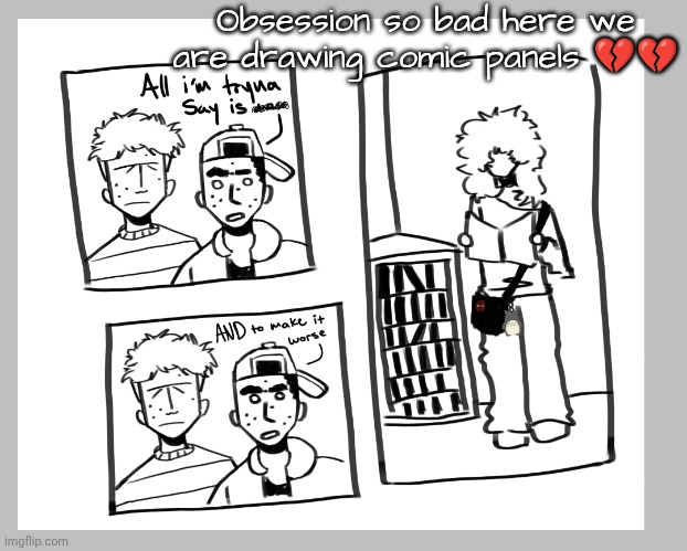 Obsession so bad here we are drawing comic panels 💔💔 | made w/ Imgflip meme maker