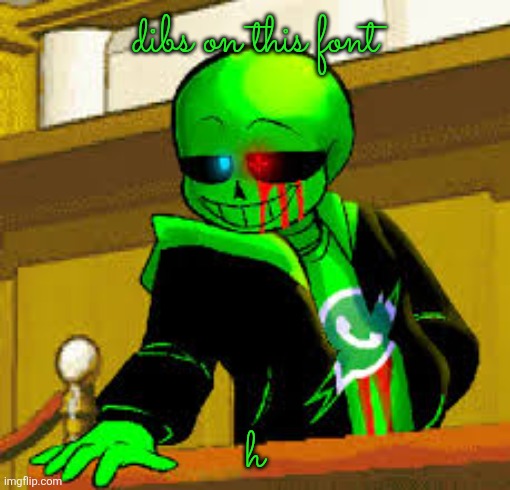 bleh | dibs on this font; h | image tagged in green snas | made w/ Imgflip meme maker