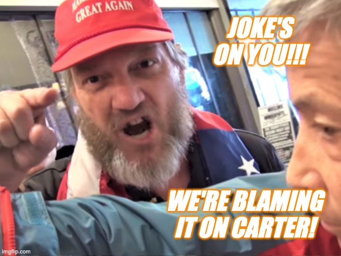 Angry Trump Supporter | JOKE'S ON YOU!!! WE'RE BLAMING IT ON CARTER! | image tagged in angry trump supporter | made w/ Imgflip meme maker