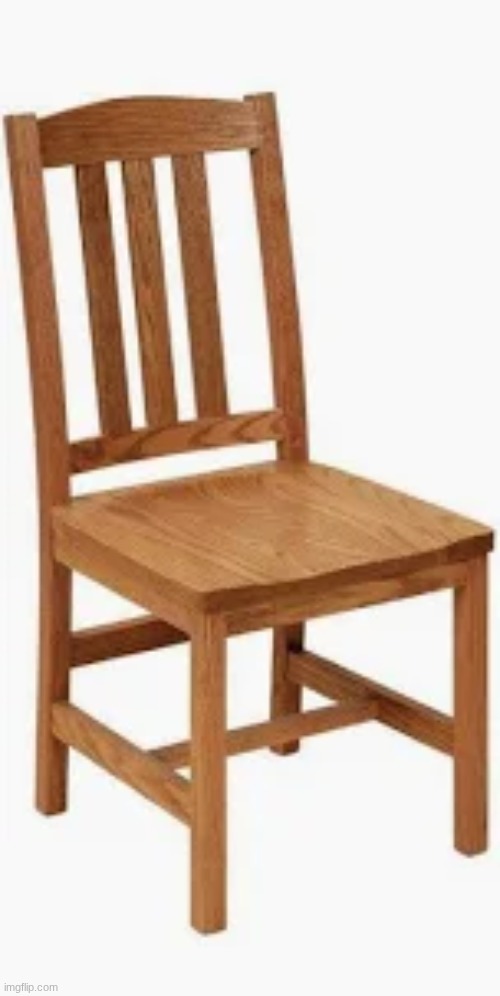me when im a chair | image tagged in chair | made w/ Imgflip meme maker