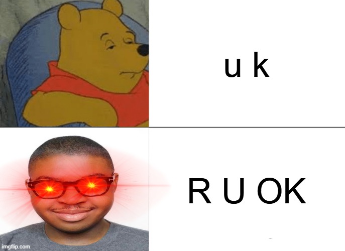 Tuxedo Winnie The Pooh | u k; R U OK | image tagged in memes,tuxedo winnie the pooh | made w/ Imgflip meme maker