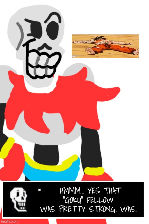 papyrus after moving in battle | HMMM... YES THAT "GOKU" FELLOW WAS PRETTY STRONG. WAS. | made w/ Imgflip meme maker