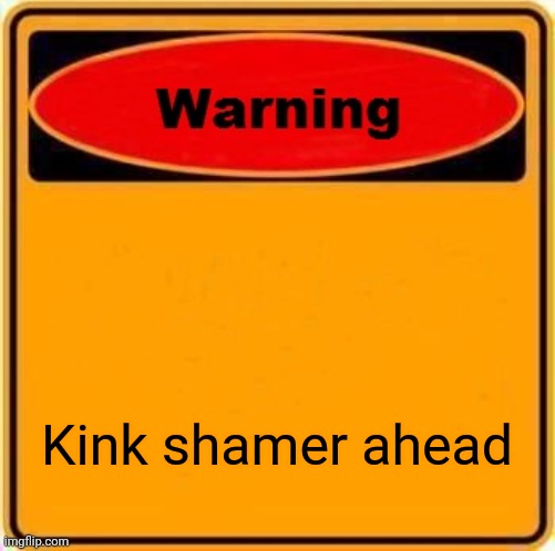 Kink shamer ahead | image tagged in memes,warning sign | made w/ Imgflip meme maker