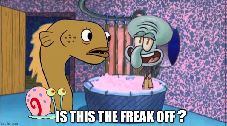 Freak Out | IS THIS THE FREAK OFF; ? | image tagged in freaking out,fry freaking out,p diddy,freak,dont you squidward,oil | made w/ Imgflip meme maker