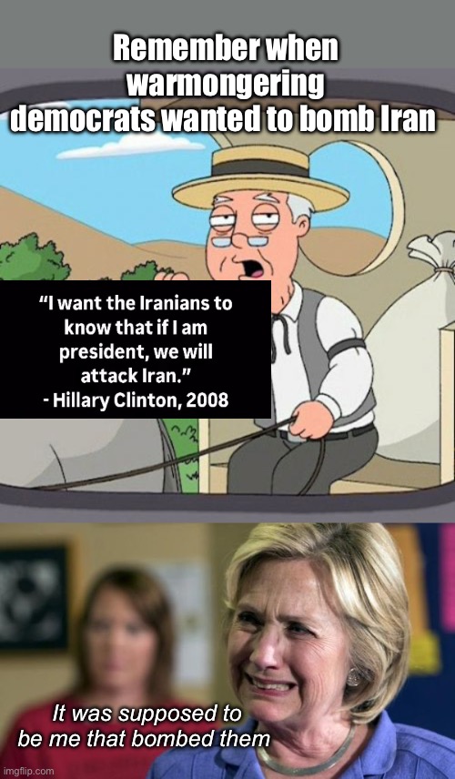 Poor Hillary | Remember when warmongering democrats wanted to bomb Iran; It was supposed to be me that bombed them | image tagged in memes,pepperidge farm remembers,hillary crying,politics lol | made w/ Imgflip meme maker
