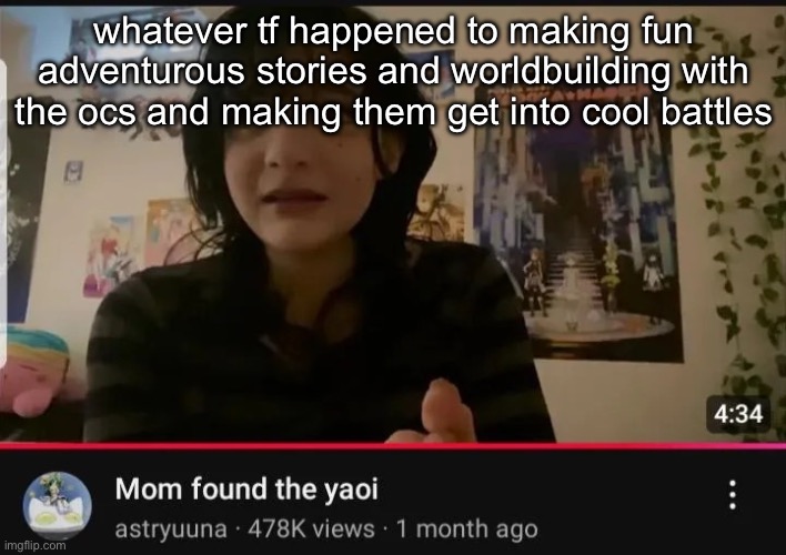 mom found the yaoi | whatever tf happened to making fun adventurous stories and worldbuilding with the ocs and making them get into cool battles | image tagged in mom found the yaoi | made w/ Imgflip meme maker