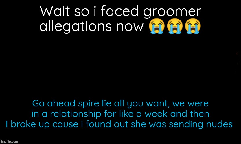 I was sleeping | Wait so i faced groomer allegations now 😭😭😭; Go ahead spire lie all you want, we were in a relationship for like a week and then I broke up cause i found out she was sending nudes | image tagged in the blue | made w/ Imgflip meme maker