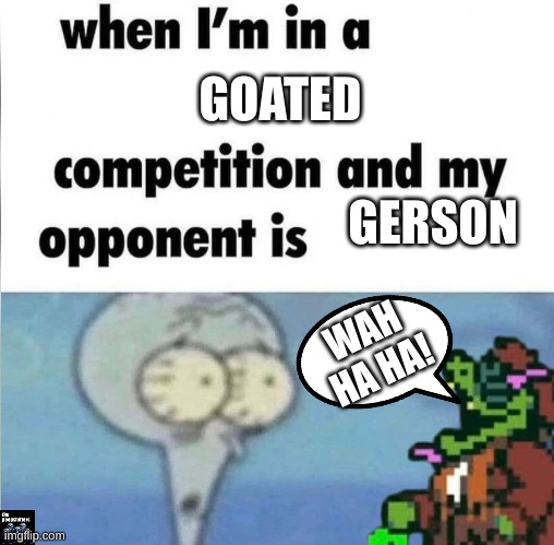 The absolute gigachad gerson | GOATED; GERSON; WAH HA HA! | image tagged in whe i'm in a competition and my opponent is | made w/ Imgflip meme maker