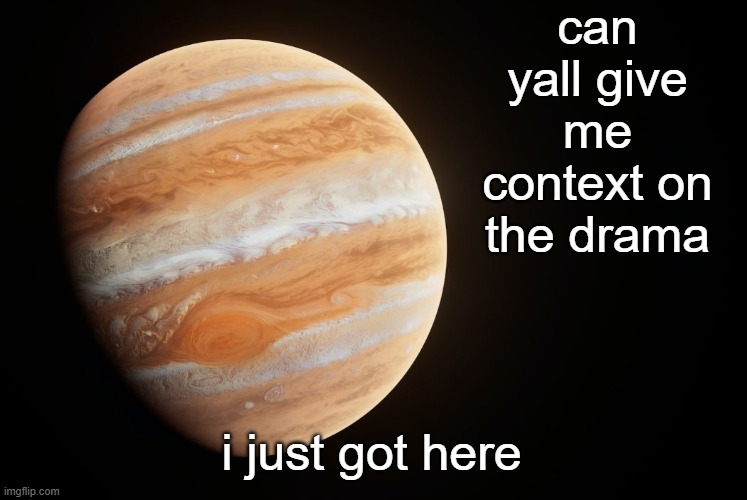 _spectate_ super duper awesome Jupiter announcement template | can yall give me context on the drama; i just got here | image tagged in spactate jupiter ehhh | made w/ Imgflip meme maker