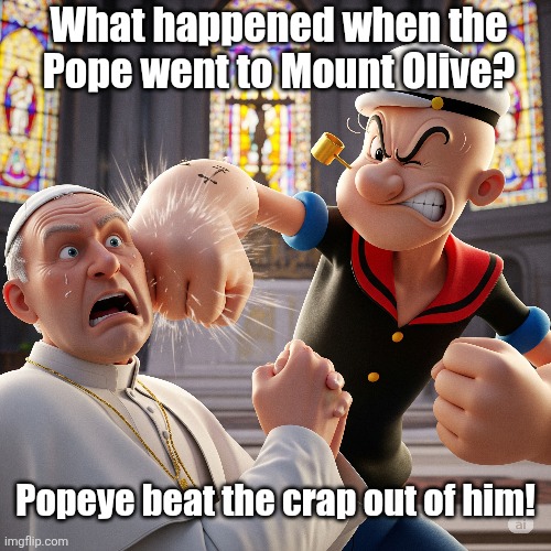 Popeye and The Pope | What happened when the Pope went to Mount Olive? Popeye beat the crap out of him! | image tagged in popeye | made w/ Imgflip meme maker