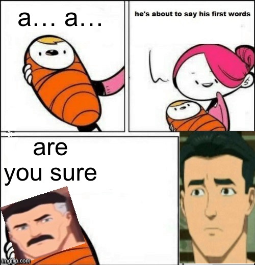 are you sure | a… a…; are you sure | image tagged in baby first words | made w/ Imgflip meme maker
